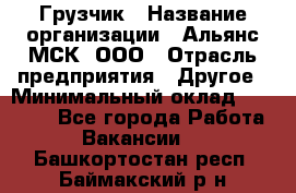 Грузчик › Название организации ­ Альянс-МСК, ООО › Отрасль предприятия ­ Другое › Минимальный оклад ­ 40 000 - Все города Работа » Вакансии   . Башкортостан респ.,Баймакский р-н